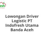 Lowongan Driver Logistic PT Indofresh Utama Banda Aceh Tahun 2026 [Apply]
