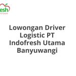 Lowongan Driver Logistic PT Indofresh Utama Banyuwangi Terbaru [Cepat]