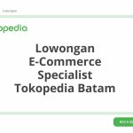 Lowongan E-Commerce Specialist Tokopedia Batam Tahun Ini [Update]