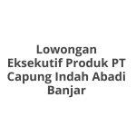 Lowongan Eksekutif Produk PT Capung Indah Abadi Banjar Terbaru [Cepat]