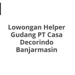 Lowongan Helper Gudang PT Casa Decorindo Banjarmasin Terbaru [Cepat]