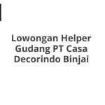 Lowongan Helper Gudang PT Casa Decorindo Binjai Tahun 2026