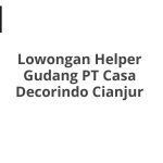 Lowongan Helper Gudang PT Casa Decorindo Cianjur Tahun Ini [Update]