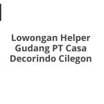 Lowongan Helper Gudang PT Casa Decorindo Cilegon Tahun 2026 [Resmi]