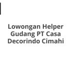Lowongan Helper Gudang PT Casa Decorindo Cimahi Tahun 2026 [Resmi]