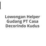 Lowongan Helper Gudang PT Casa Decorindo Kudus Tahun Ini [Update]