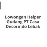 Lowongan Helper Gudang PT Casa Decorindo Lebak Terbaru 2026
