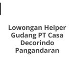 Lowongan Helper Gudang PT Casa Decorindo Pangandaran Terbaru [Cepat]