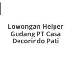 Lowongan Helper Gudang PT Casa Decorindo Pati Terbaru 2026