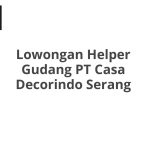 Lowongan Helper Gudang PT Casa Decorindo Serang Tahun Ini [Update]