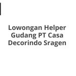 Lowongan Helper Gudang PT Casa Decorindo Sragen Tahun 2026 [Apply]
