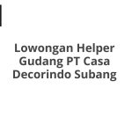 Lowongan Helper Gudang PT Casa Decorindo Subang Tahun Ini [Update]