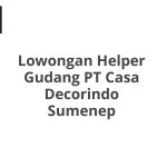 Lowongan Helper Gudang PT Casa Decorindo Sumenep Tahun Ini [Update]