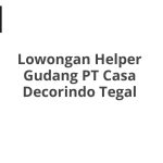 Lowongan Helper Gudang PT Casa Decorindo Tegal Tahun 2026 [Resmi]
