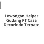 Lowongan Helper Gudang PT Casa Decorindo Ternate Tahun 2026 [Apply]