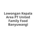 Lowongan Kepala Area PT United Family Food Banyuwangi Terbaru 2026