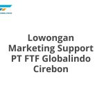 Lowongan Marketing Support PT FTF Globalindo Cirebon Tahun 2026 [Cepat]