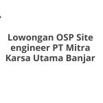 Lowongan OSP Site engineer PT Mitra Karsa Utama Banjar Tahun Ini [Update]