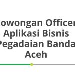 Lowongan Officer Aplikasi Bisnis Pegadaian Banda Aceh Tahun 2026 [Apply]