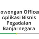 Lowongan Officer Aplikasi Bisnis Pegadaian Banjarnegara Tahun Ini [Update]