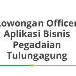 Lowongan Officer Aplikasi Bisnis Pegadaian Tulungagung Tahun Ini [Update]