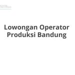Lowongan Operator Produksi Bandung Tahun 2026 [Update]