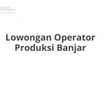 Lowongan Operator Produksi Banjar Tahun 2026 [Update]