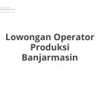 Lowongan Operator Produksi Banjarmasin Tahun 2026 [Update]