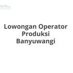 Lowongan Operator Produksi Banyuwangi Tahun 2026 [Resmi]