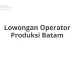 Lowongan Operator Produksi Batam Terbaru [Cepat]