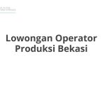 Lowongan Operator Produksi Bekasi Terbaru [Cepat]