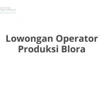 Lowongan Operator Produksi Blora Tahun 2026