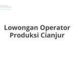 Lowongan Operator Produksi Cianjur Tahun 2026 [Cepat]