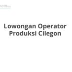 Lowongan Operator Produksi Cilegon Tahun Ini [Update]