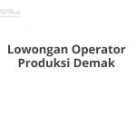 Lowongan Operator Produksi Demak Tahun 2026 [Resmi]