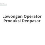 Lowongan Operator Produksi Denpasar Tahun 2026 [Apply]