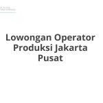 Lowongan Operator Produksi Jakarta Pusat Tahun 2026 [Cepat]
