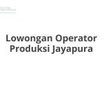 Lowongan Operator Produksi Jayapura Tahun 2026 [Apply]