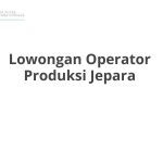 Lowongan Operator Produksi Jepara Tahun 2026 [Resmi]