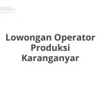 Lowongan Operator Produksi Karanganyar Terbaru [Cepat]