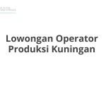 Lowongan Operator Produksi Kuningan Tahun Ini [Update]