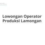 Lowongan Operator Produksi Lamongan Tahun 2026 [Resmi]