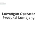 Lowongan Operator Produksi Lumajang Terbaru [Cepat]