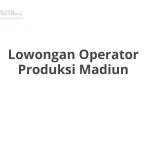 Lowongan Operator Produksi Madiun Terbaru [Cepat]