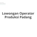 Lowongan Operator Produksi Padang Tahun Ini [Update]