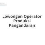 Lowongan Operator Produksi Pangandaran Terbaru [Cepat]