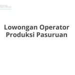 Lowongan Operator Produksi Pasuruan Tahun 2026 [Resmi]