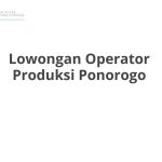 Lowongan Operator Produksi Ponorogo Tahun Ini [Update]