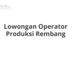 Lowongan Operator Produksi Rembang Tahun 2026 [Cepat]