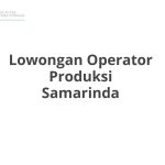 Lowongan Operator Produksi Samarinda Tahun 2026 [Cepat]